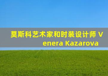 莫斯科艺术家和时装设计师 Venera Kazarova